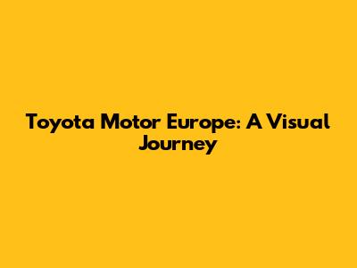 Toyota Motor Europe: A Visual Journey