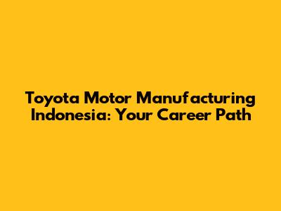 Toyota Motor Manufacturing Indonesia: Your Career Path