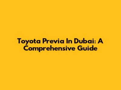 Toyota Previa In Dubai: A Comprehensive Guide