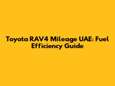Toyota RAV4 Mileage UAE: Fuel Efficiency Guide