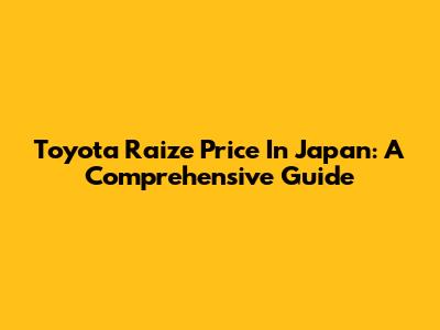 Toyota Raize Price In Japan: A Comprehensive Guide
