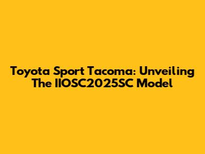 Toyota Sport Tacoma: Unveiling The IIOSC2025SC Model