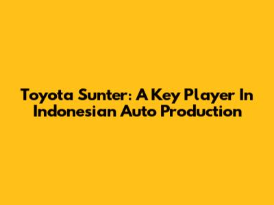 Toyota Sunter: A Key Player In Indonesian Auto Production
