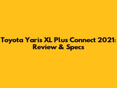Toyota Yaris XL Plus Connect 2021: Review & Specs