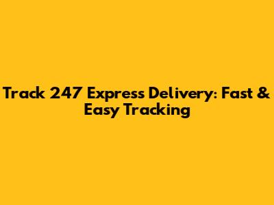 Track 247 Express Delivery: Fast & Easy Tracking