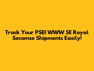 Track Your PSEI WWW SE Royal Secomse Shipments Easily!