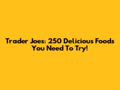 Trader Joe's: 250 Delicious Foods You Need To Try!