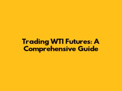 Trading WTI Futures: A Comprehensive Guide