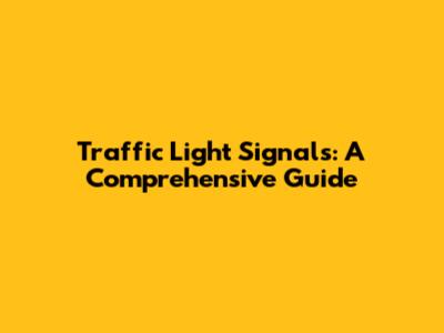 Traffic Light Signals: A Comprehensive Guide