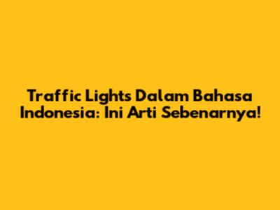 Traffic Lights Dalam Bahasa Indonesia: Ini Arti Sebenarnya!