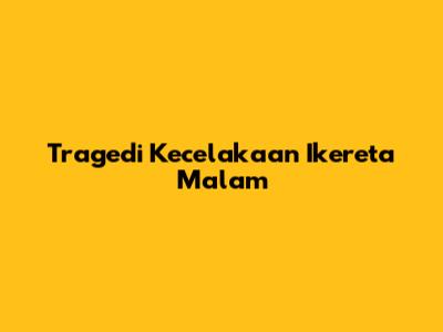 Tragedi Kecelakaan Ikereta Malam