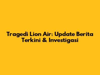 Tragedi Lion Air: Update Berita Terkini & Investigasi