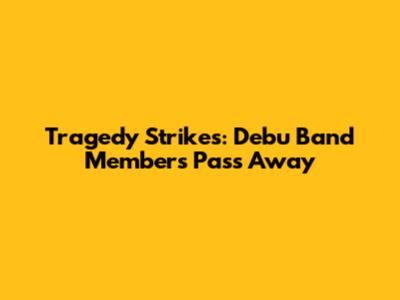 Tragedy Strikes: Debu Band Members Pass Away