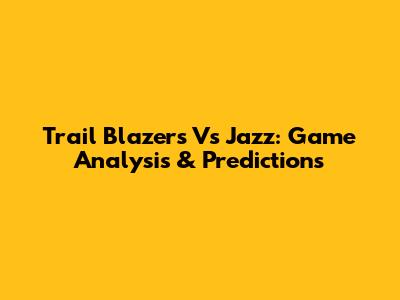 Trail Blazers Vs Jazz: Game Analysis & Predictions