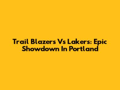 Trail Blazers Vs Lakers: Epic Showdown In Portland