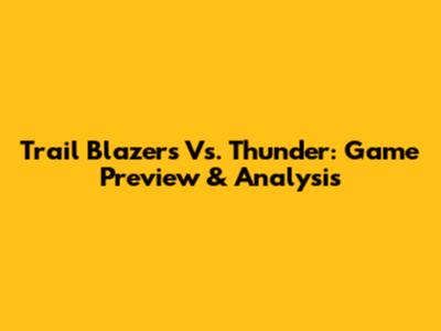 Trail Blazers Vs. Thunder: Game Preview & Analysis