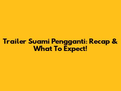 Trailer Suami Pengganti: Recap & What To Expect!