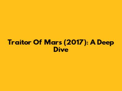 Traitor Of Mars (2017): A Deep Dive