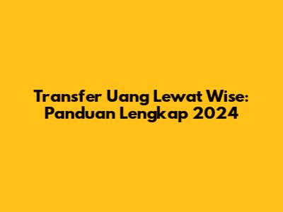 Transfer Uang Lewat Wise: Panduan Lengkap 2024