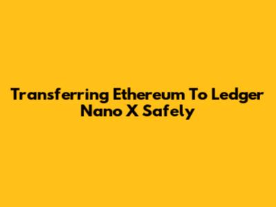 Transferring Ethereum To Ledger Nano X Safely