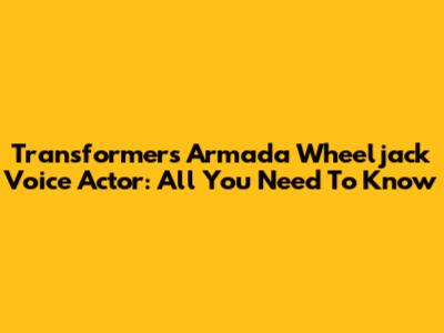 Transformers Armada Wheeljack Voice Actor: All You Need To Know