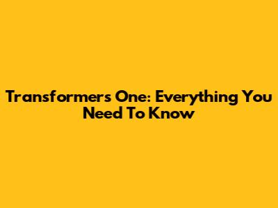 Transformers One: Everything You Need To Know