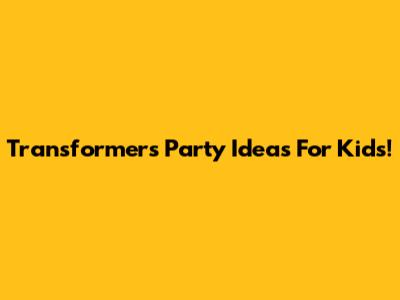 Transformers Party Ideas For Kids!