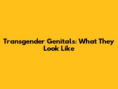 Transgender Genitals: What They Look Like