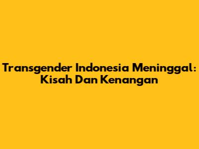 Transgender Indonesia Meninggal: Kisah Dan Kenangan