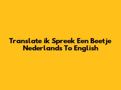 Translate "ik Spreek Een Beetje Nederlands" To English