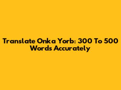Translate Onka Yorb: 300 To 500 Words Accurately