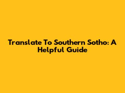 Translate To Southern Sotho: A Helpful Guide