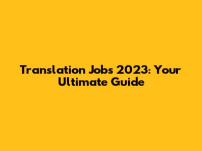 Translation Jobs 2023: Your Ultimate Guide