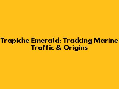 Trapiche Emerald: Tracking Marine Traffic & Origins