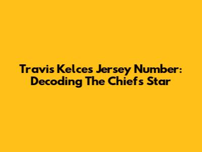 Travis Kelce's Jersey Number: Decoding The Chiefs' Star