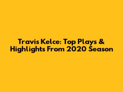 Travis Kelce: Top Plays & Highlights From 2020 Season