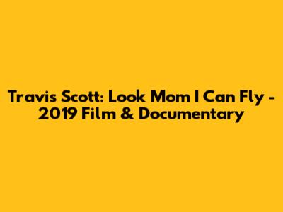 Travis Scott: Look Mom I Can Fly - 2019 Film & Documentary