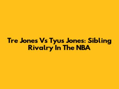 Tre Jones Vs Tyus Jones: Sibling Rivalry In The NBA