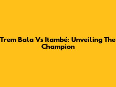 Trem Bala Vs Itambé: Unveiling The Champion