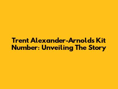 Trent Alexander-Arnold's Kit Number: Unveiling The Story