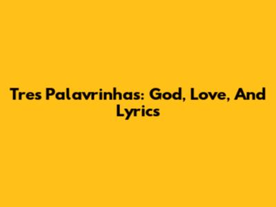 Tres Palavrinhas: God, Love, And Lyrics