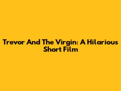 Trevor And The Virgin: A Hilarious Short Film