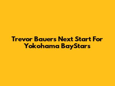 Trevor Bauer's Next Start For Yokohama BayStars