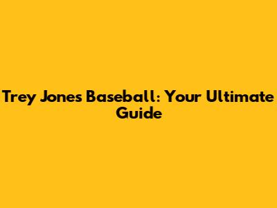 Trey Jones Baseball: Your Ultimate Guide