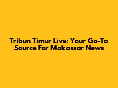 Tribun Timur Live: Your Go-To Source For Makassar News