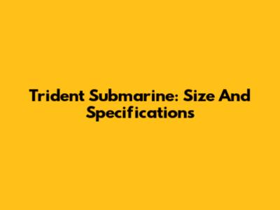 Trident Submarine: Size And Specifications