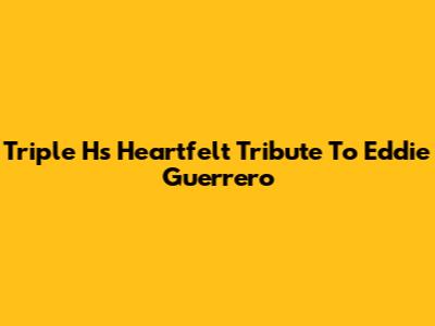 Triple H's Heartfelt Tribute To Eddie Guerrero