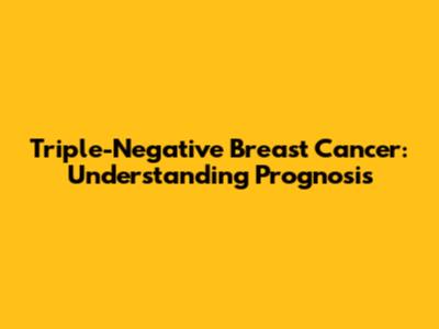 Triple-Negative Breast Cancer: Understanding Prognosis