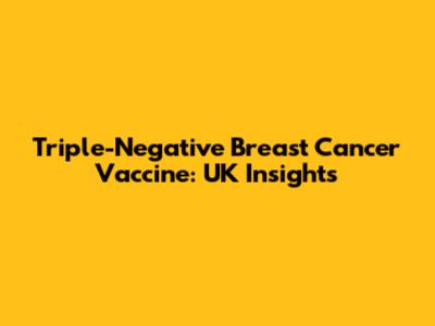 Triple-Negative Breast Cancer Vaccine: UK Insights