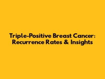 Triple-Positive Breast Cancer: Recurrence Rates & Insights